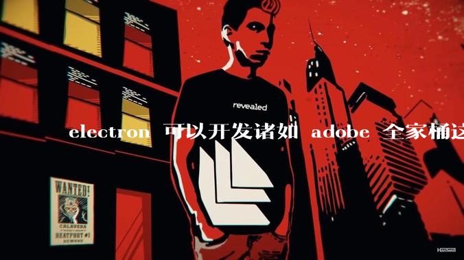 electron 可以开发诸如 adobe 全家桶这些大型软件吗？